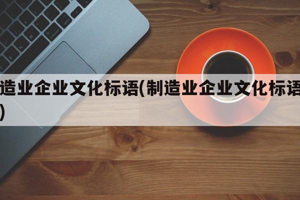 制造业企业文化标语(制造业企业文化标语图片)